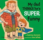 My dad thinks he's super funny / by Katrina Germein ; illustrated by Tom Jellett.
