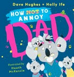 How (not) to annoy Dad / Dave Hughes + Holly Ife ; illustrated by Heath McKenzie.