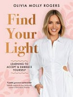 Find your light : learning to accept & embrace yourself / Olivia Molly Rogers.