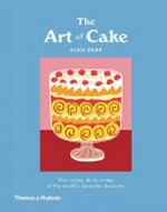 The art of cake : the crème de la crème of the world's favourite desserts / Alice Oehr.