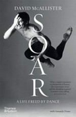 Soar : a life freed by dance / David McAllister ; with Amanda Dunn.
