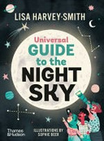 Universal guide to the night sky / Lisa Harvey-Smith ; illustrations by Sophie Beer.
