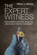 The expert witness : examinations of crimes, drugs and poisons by a forensic toxicologist / William J. Allender.