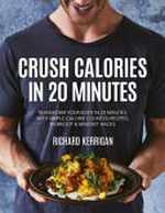 Crush calories in 20 minutes : transform your body in 20 minutes with simple calorie counted recipes, workout & mindset hacks / Richard Kerrigan.