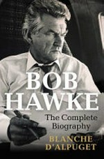 Bob Hawke : the complete biography / Blanche d'Alpuget.