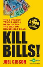 Kill bills! : the 9 insider tricks you need to win the war on household bills / Joel Gibson.