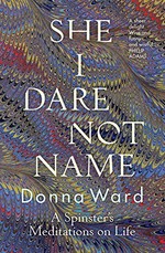 She I dare not name : a spinster's meditations on life / Donna Ward.