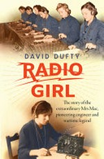 Radio girl : the story of the extraordinary Mrs Mac, pioneering engineer and wartime legend / David Dufty.