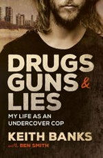 Drugs, guns & lies : my life as an undercover cop / Keith Banks with Ben Smith.
