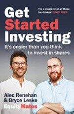 Get started investing : It's easier than you think to invest in shares / Alec Renehan & Bryce Leske, EquityMate.