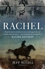 Rachel : brumby hunter, medicine woman, bushrangers' ally and troublemaker for good... the remarkable pioneering life of Rachel Kennedy / Jeff McGill.