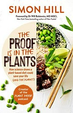 The proof is in the plants : how science shows a plant-based diet could save your life (and the planet) / Simon Hill.