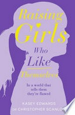Raising girls who like themselves : in a world that tells them they're flawed / Kasey Edwards, Dr Christopher Scanlon.