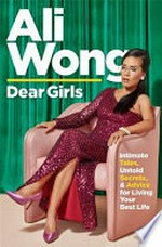 Dear girls : intimate tales, untold secrets & advice for living your best life / Ali Wong.