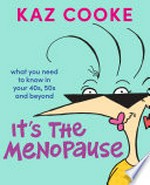It's the menopause : what you need to know in your 40s, 50s and beyond / Kaz Cooke.