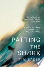 Patting the shark : a surfer's journey : learning to live well with cancer / Tim Baker.