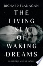 The living sea of waking dreams / Richard Flanagan.