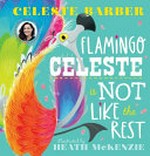Flamingo Celeste is not like the rest / Celeste Barber ; illustrated by Heath McKenzie.