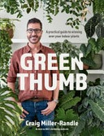 Green thumb : a practical guide to winning over your indoor plants / Craig Miller-Randle.