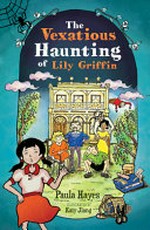 The vexatious haunting of Lily Griffin / Paula Hayes ; illustrated by Katy Jiang.
