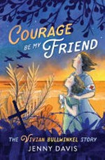 Courage be my friend : the Vivian Bullwinkel story / Jenny Davis.
