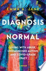 Diagnosis normal : living with abuse, undiagnosed autism, and COVID-grade crazy / Emma A. Jane.