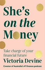 She's on the money : take charge of your financial future / Victoria Devine ; illustrations by Louisa Maggio.