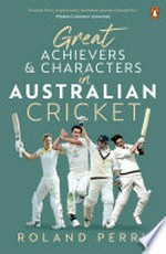 Great achievers & characters in Australian cricket / Roland Perry.