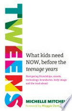 Tweens : what kids need NOW, before the teenage years : navigating friendships, moods, technology, boundaries, body image and the road ahead / Michelle Mitchell ; foreword by Maggie Dent.