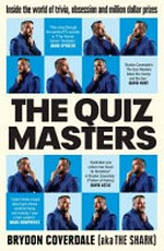 The quiz masters : inside the world of trivia, obsession and million dollar prizes / Brydon Coverdale (aka The Shark).