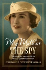 My mother, the spy : the daring and tragic double life of ASIO agent Mercia Masson / Cindy Dobbin & Freda Marnie Nicholls.