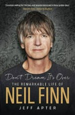 Don't dream it's over : the remarkable life of Neil Finn / Jeff Apter.