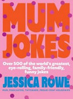 Mum jokes : over 500 of the world's greatest eye-rolling, family-friendly, funny jokes / Jessica Rowe.