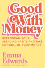 Good with money : reprogram your spending habits and take control of your money / Emma Edwards.