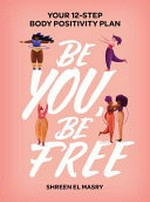 Be you, be free : your 12-step body positivity plan / Shreen El Masry.