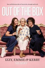 Out of the box : raw and hilarious tales of heartache, triumph and truth / Izzy, Emmie & Kerry 'Silbery'.