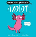 No-one really knows an ... axolotl / Laura Sieveking, Katie Abey.