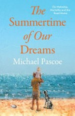 The summertime of our dreams : on mateship, mortality and the road home / Michael Pascoe.
