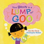 Your brain is a lump of goo / Idan Ben-Barak ; illustrated by Christopher Nielsen.