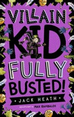 Villain Kid fully busted! / Jack Heath ; illustrated by Max Rambaldi.