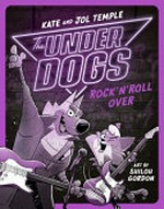 The Underdogs rock'n'roll over / Kate and Jol Temple ; art by Shiloh Gordon.