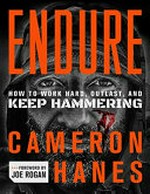 Endure : how to work hard, outlast, and keep hammering / Cameron Hanes ; foreword by Joe Rogan.
