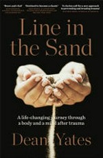 Line in the sand : a life-changing journey through a body and a mind after trauma / Dean Yates.