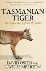Tasmanian tiger : the tragic story of the thylacine / David Owen and David Pemberton.