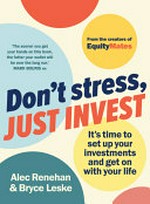 Don't stress, just invest : it's time to set up your investments and get on with your life / Alec Renehan & Bryce Leske.