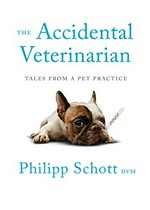 The accidental veterinarian : tales from a pet practice / Philipp Schott DVM.