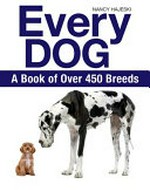 Every dog : the ultimate guide to over 450 dog breeds / Nancy Hajeski.