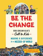 Be the change : Rob Greenfield's call to kids : making a difference in a messed-up world / Rob Greenfield and Antonia Banyard.
