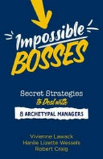 Impossible bosses : secret strategies to deal with 8 archetypal managers / Vivienne Lawack, Hanlie Lizette Wessels, Robert Craig.