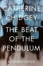 The beat of the pendulum : [a found novel] / Catherine Chidgey.